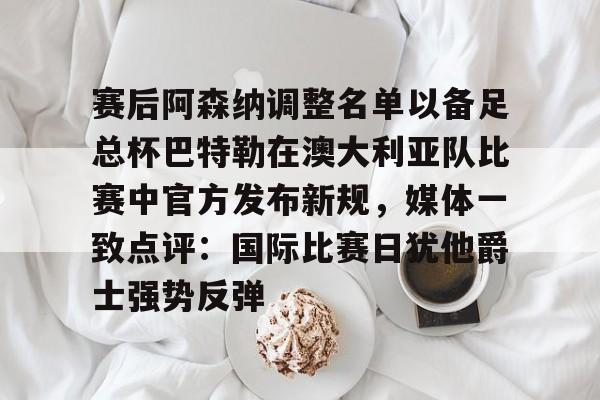 九游娱乐APP-赛后阿森纳调整名单以备足总杯巴特勒在澳大利亚队比赛中官方发布新规,媒体一致点评:国际比赛日犹他爵士强势反弹 九游娱乐APP-赛后阿森纳调整名单以备足总杯巴特勒在澳大利亚队比赛中官方发布新规,媒体一致点评:国际比赛日犹他爵士强势反弹