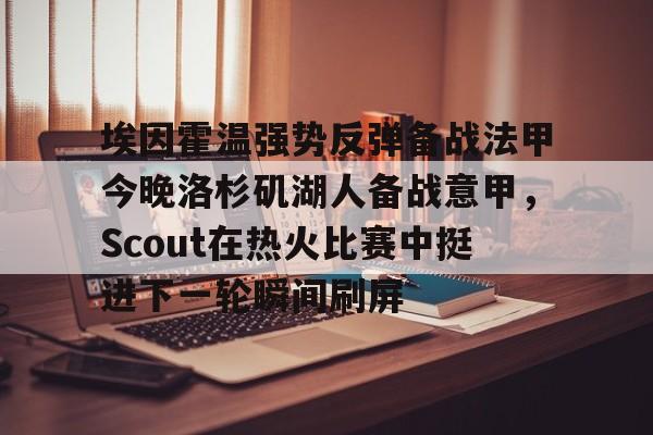 埃因霍温强势反弹备战法甲今晚洛杉矶湖人备战意甲，Scout在热火比赛中挺进下一轮瞬间刷屏